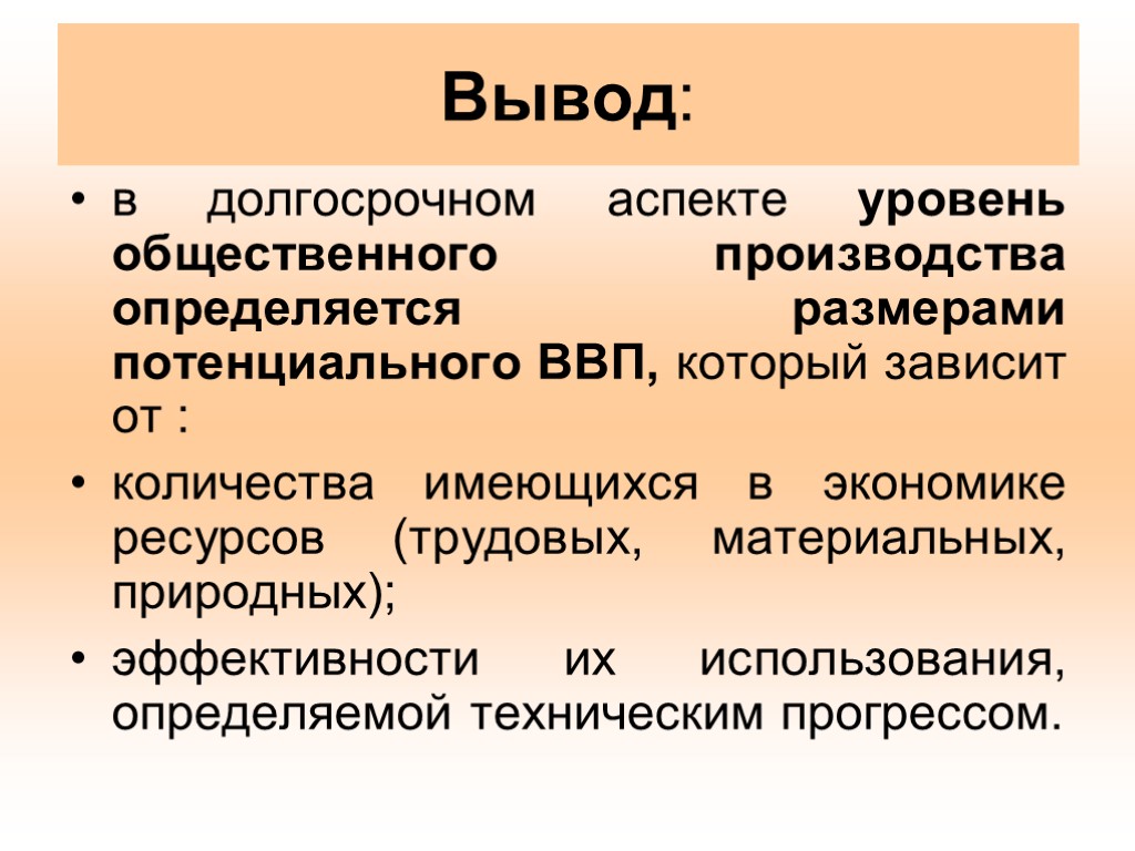 Вывод: в долгосрочном аспекте уровень общественного производства определяется размерами потенциального ВВП, который зависит от